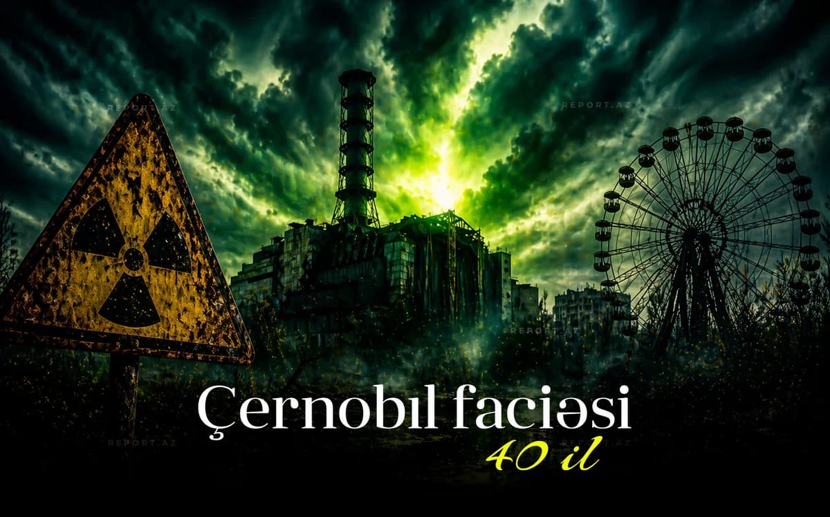 Çernobıl AES qəzasından 40 il ötür – XX əsrin ən böyük texnogen fəlakəti