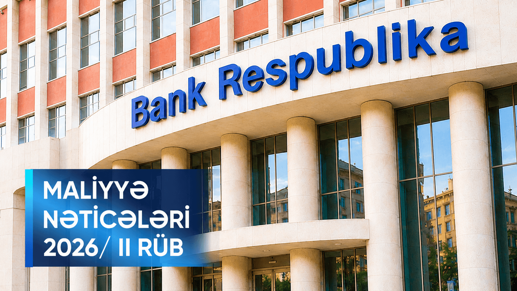 Bank Respublika 2026-cı ilin ilk yarımilini əsas maliyyə göstəriciləri üzrə əhəmiyyətli artımla başa vurub