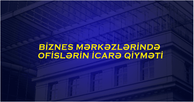 Biznes mərkəzlərində icarə haqqı nə qədərdir? - ARAŞDIRMA