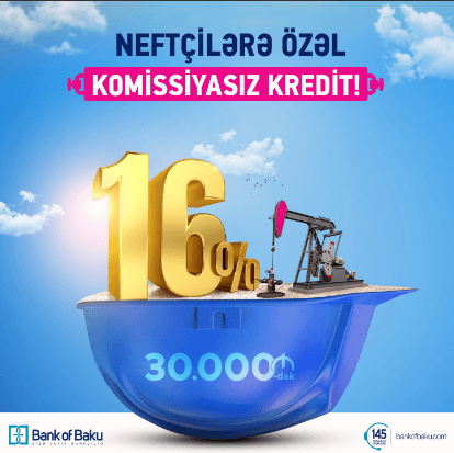 Bank of Baku-dan Neftçilərə 30.000 AZN-dək kredit – illik 16%-lə və KOMİSSİYASIZ!