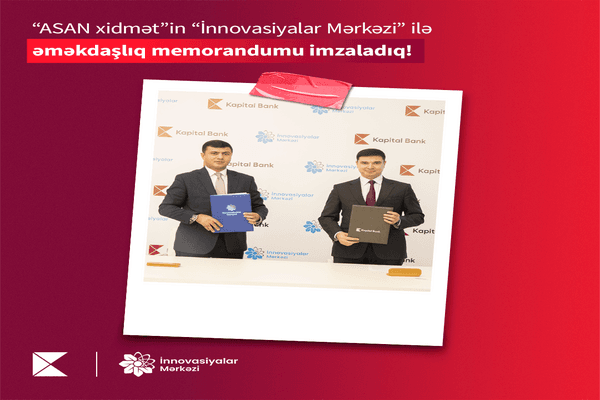 Kapital Bank və “ASAN xidmət”in “İnnovasiyalar Mərkəzi” arasında əməkdaşlıq memorandumu imzalanıb