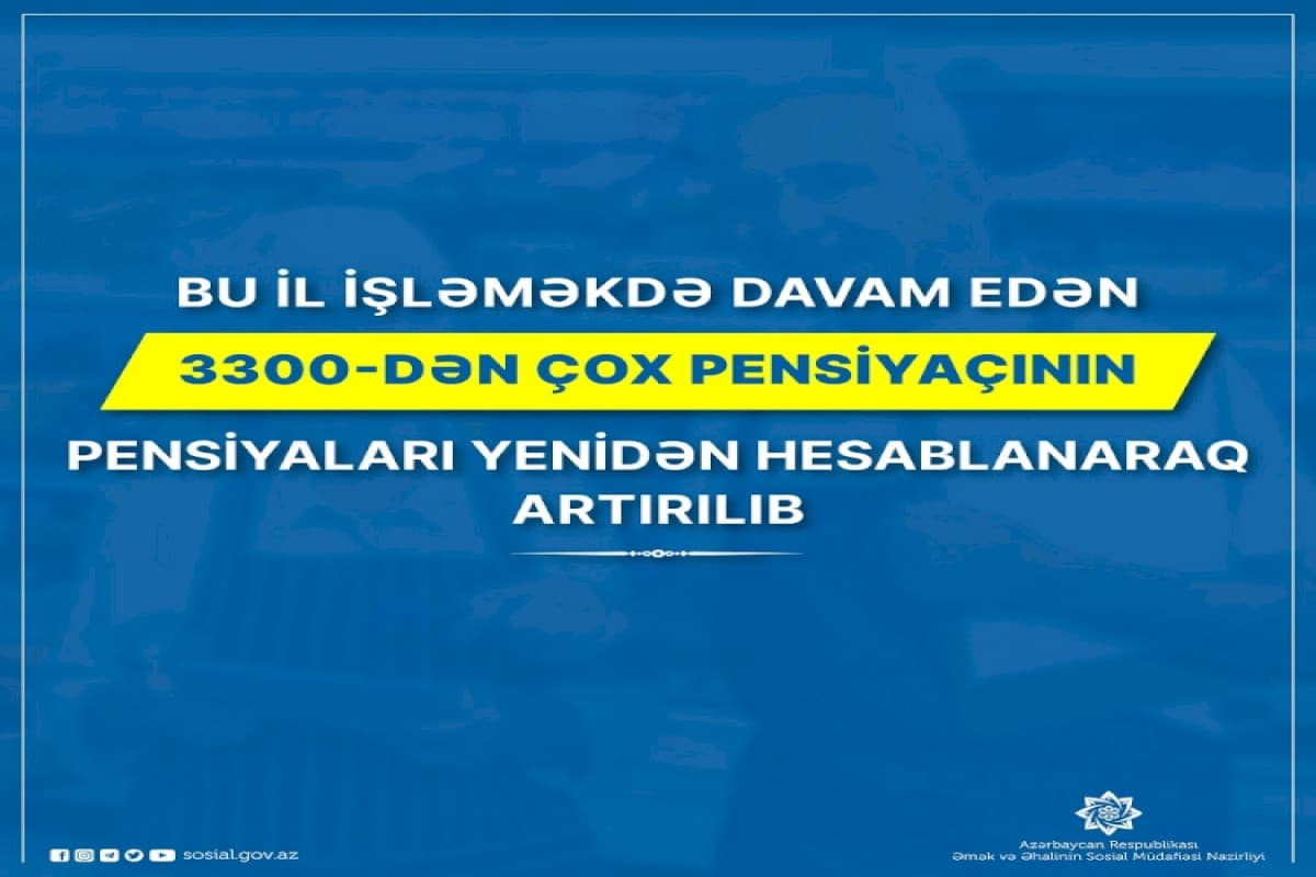 Bu il işləyən 3300-dən çox pensiyaçının pensiyaları artırılıb Bu il işləyən 3300-dən çox pensiyaçının pensiyaları artırılıb