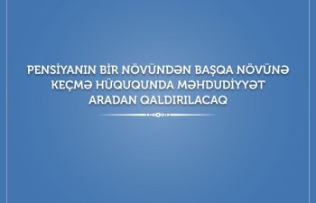 Pensiyanın bir növündən başqa növünə keçmə hüququnda  məhdudiyyət aradan qaldırılacaq