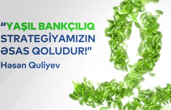 Bank of Baku İdarə Heyətinin sədri: Yaşıl bankçılıqla təbiətə daha da yaxın olacağıq!